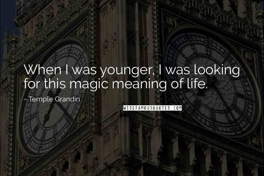 Temple Grandin quotes: When I was younger, I was looking for this magic meaning of life.