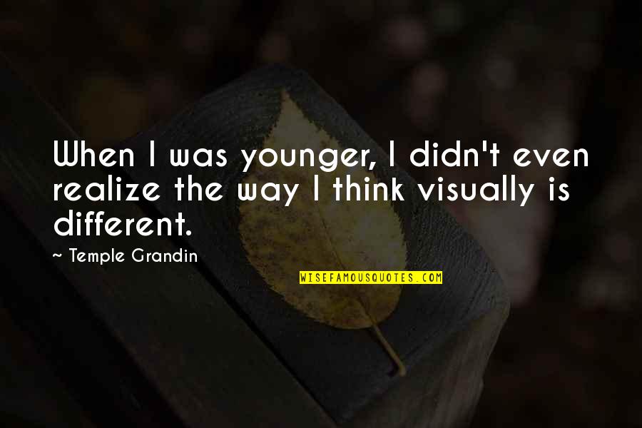 Temple Grandin Thinking In Quotes By Temple Grandin: When I was younger, I didn't even realize