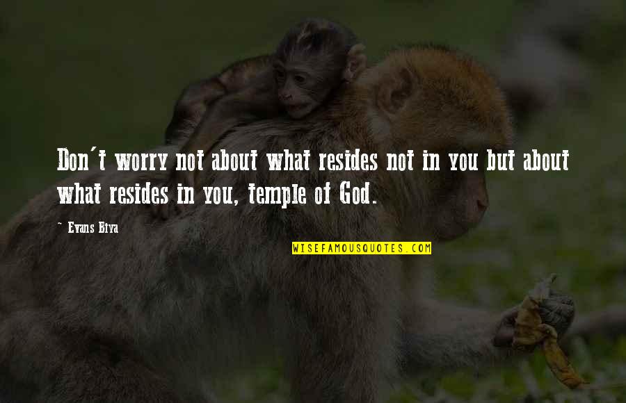 Temple Of God Quotes By Evans Biya: Don't worry not about what resides not in