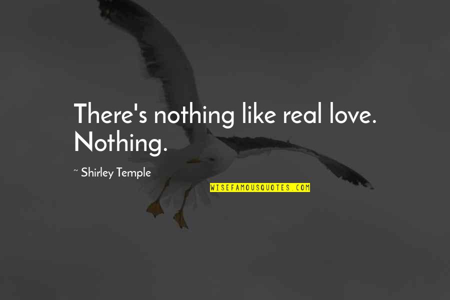 Temple Quotes By Shirley Temple: There's nothing like real love. Nothing.