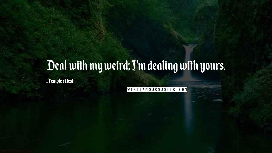 Temple West quotes: Deal with my weird; I'm dealing with yours.