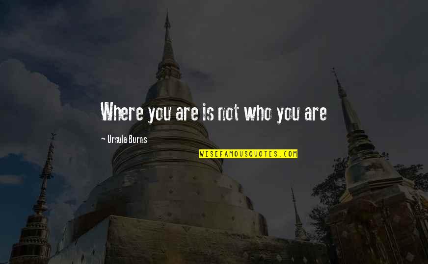 Templesmith Wormwood Quotes By Ursula Burns: Where you are is not who you are Templesmith Wormwood Quotes By Ursula Burns: Where you are is not who you are