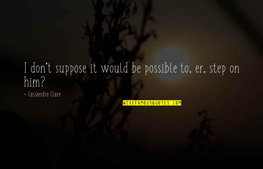 Templeyatri Quotes By Cassandra Clare: I don't suppose it would be possible to, Templeyatri Quotes By Cassandra Clare: I don't suppose it would be possible to,