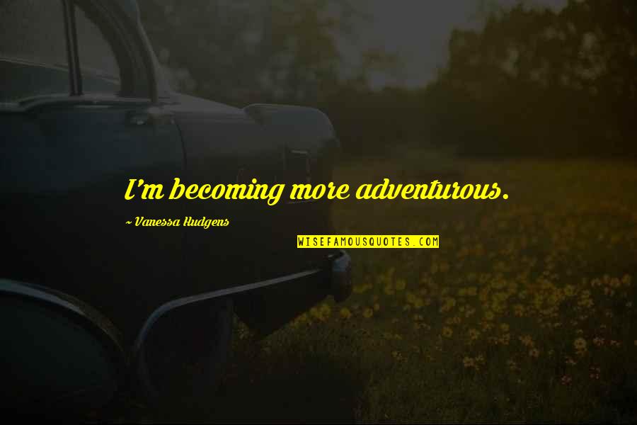 Templum Markets Quotes By Vanessa Hudgens: I'm becoming more adventurous. Templum Markets Quotes By Vanessa Hudgens: I'm becoming more adventurous.