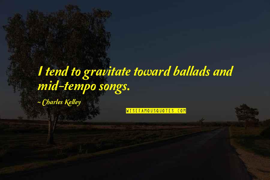 Tempo Quotes By Charles Kelley: I tend to gravitate toward ballads and mid-tempo