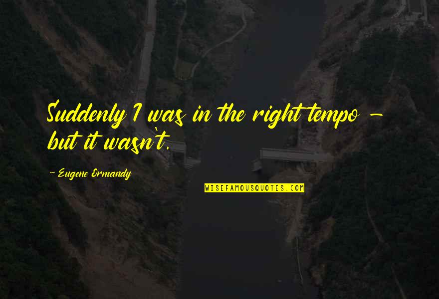 Tempo Quotes By Eugene Ormandy: Suddenly I was in the right tempo -
