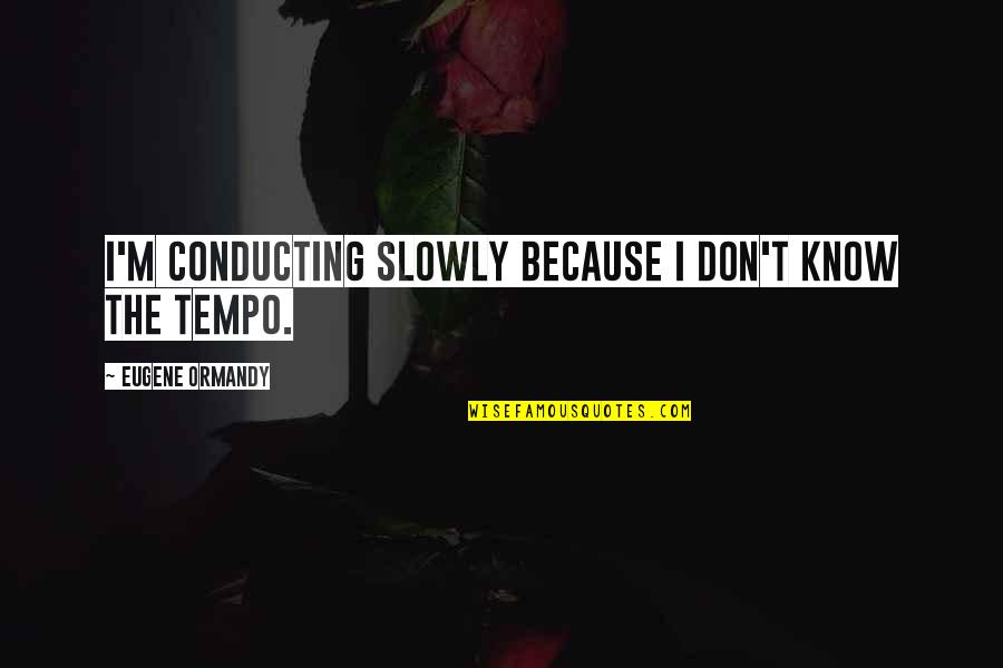 Tempo Quotes By Eugene Ormandy: I'm conducting slowly because I don't know the