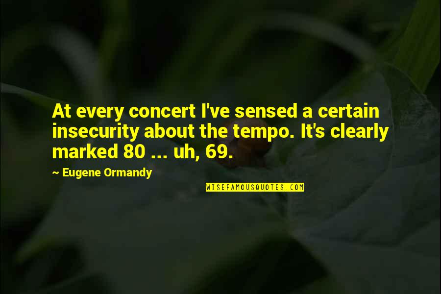 Tempo Quotes By Eugene Ormandy: At every concert I've sensed a certain insecurity