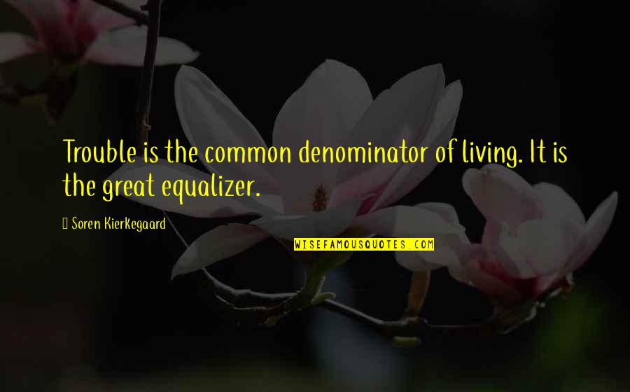 Temporal Bone Quotes By Soren Kierkegaard: Trouble is the common denominator of living. It