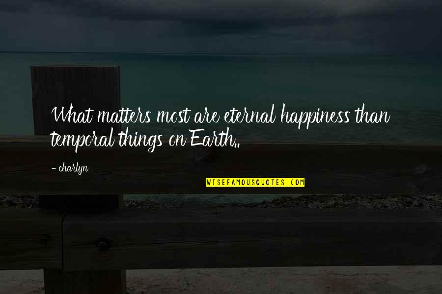 Temporal Things Quotes By Charlyn: What matters most are eternal happiness than temporal