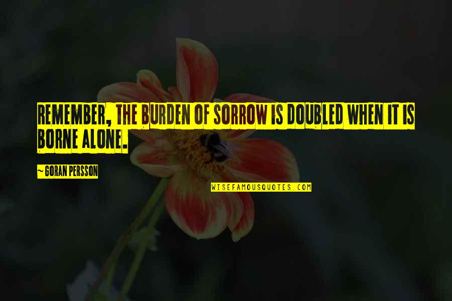 Temporal Things Quotes By Goran Persson: Remember, the burden of sorrow is doubled when