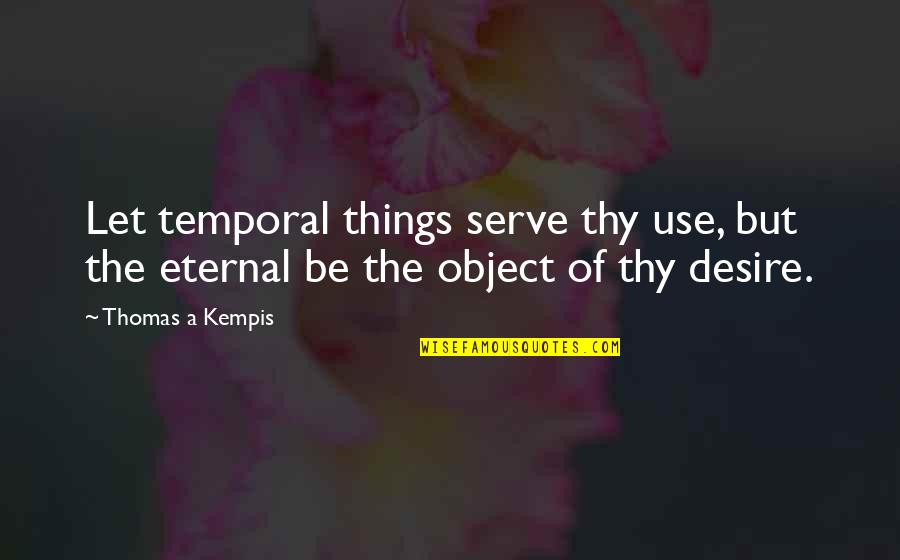 Temporal Things Quotes By Thomas A Kempis: Let temporal things serve thy use, but the