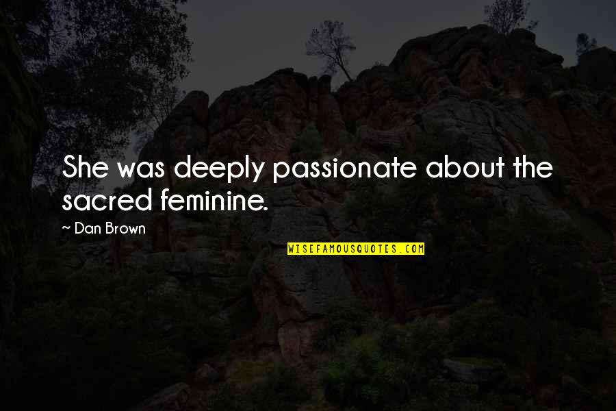Temporala Quotes By Dan Brown: She was deeply passionate about the sacred feminine.