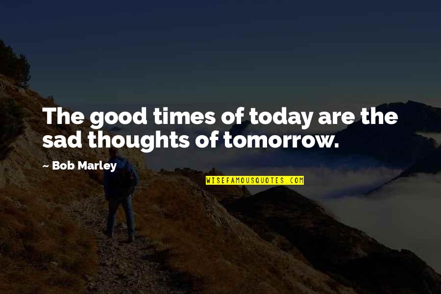 Temporale Pr Positionen Quotes By Bob Marley: The good times of today are the sad