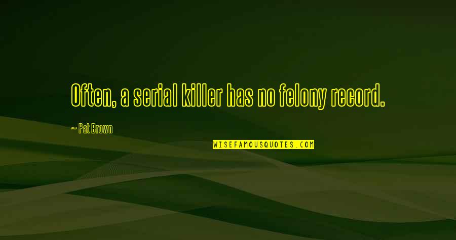 Temporalidad De Los Mayas Quotes By Pat Brown: Often, a serial killer has no felony record. Temporalidad De Los Mayas Quotes By Pat Brown: Often, a serial killer has no felony record.