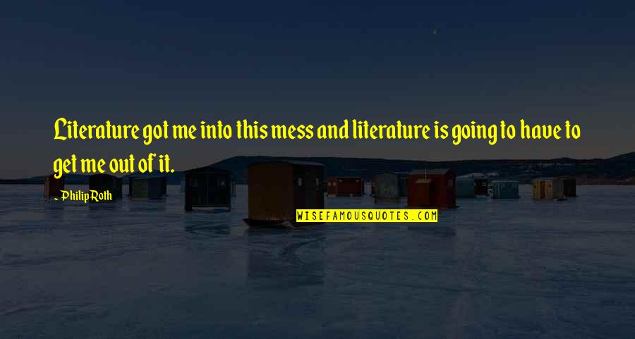 Temporaries Quotes By Philip Roth: Literature got me into this mess and literature