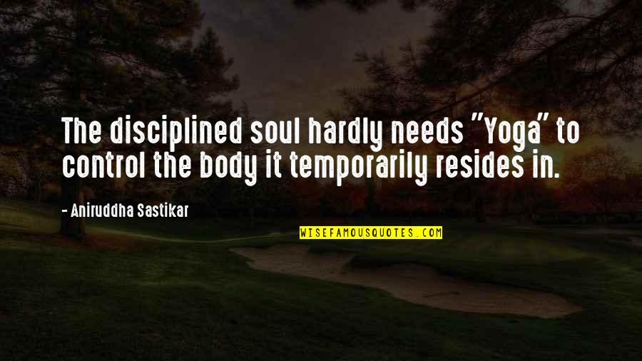 Temporarily Quotes By Aniruddha Sastikar: The disciplined soul hardly needs "Yoga" to control
