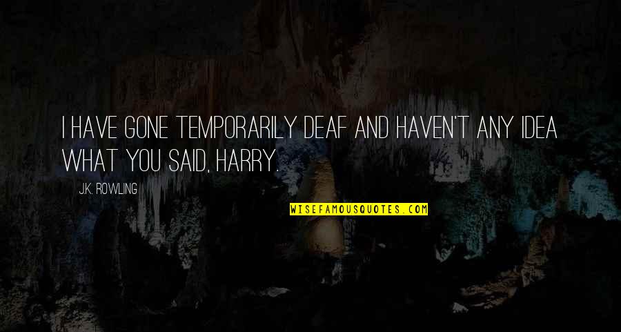 Temporarily Quotes By J.K. Rowling: I have gone temporarily deaf and haven't any