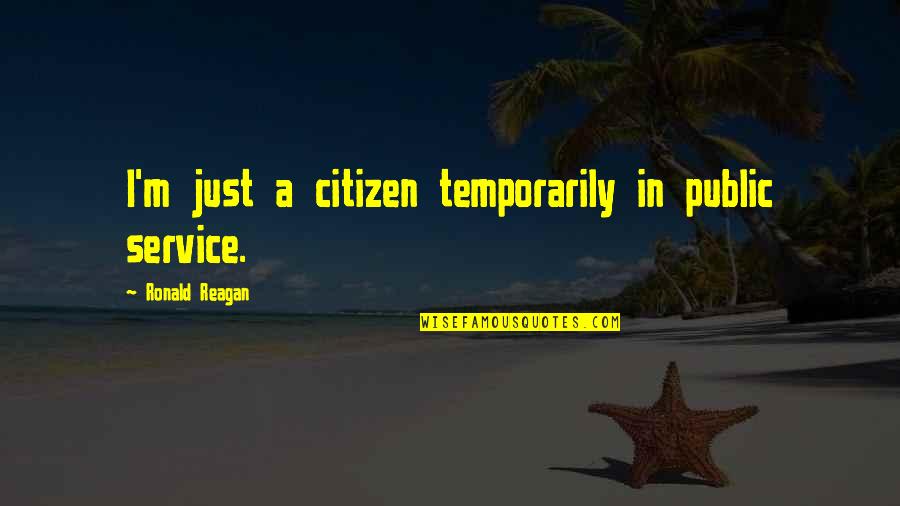 Temporarily Quotes By Ronald Reagan: I'm just a citizen temporarily in public service.