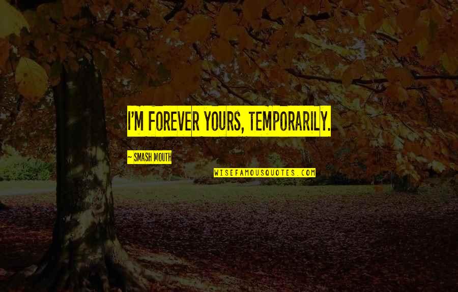 Temporarily Quotes By Smash Mouth: I'm forever yours, temporarily.