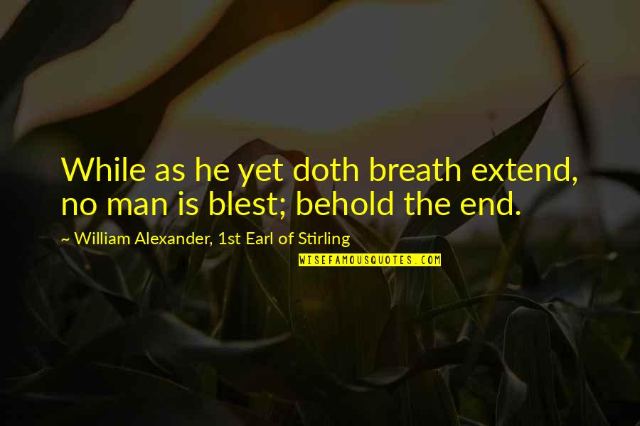 Temporary Bliss Quotes By William Alexander, 1st Earl Of Stirling: While as he yet doth breath extend, no