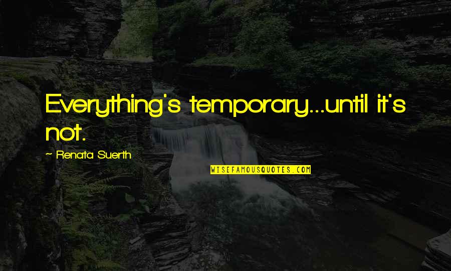 Temporary Friendship Quotes By Renata Suerth: Everything's temporary...until it's not.