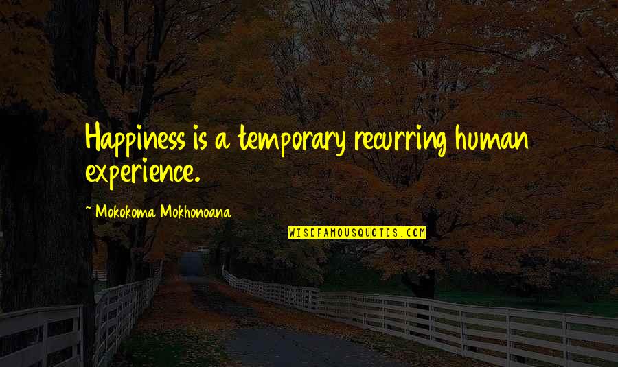 Temporary Happiness Quotes By Mokokoma Mokhonoana: Happiness is a temporary recurring human experience.