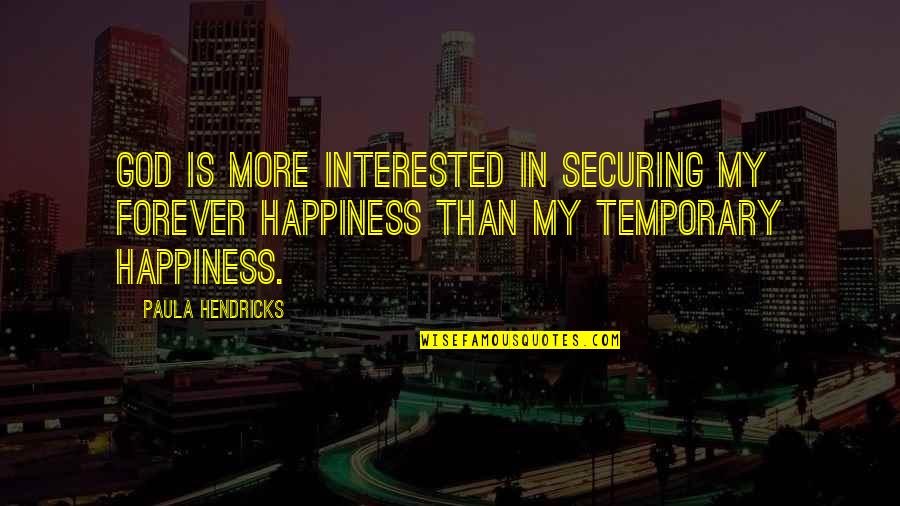 Temporary Happiness Quotes By Paula Hendricks: God is more interested in securing my forever