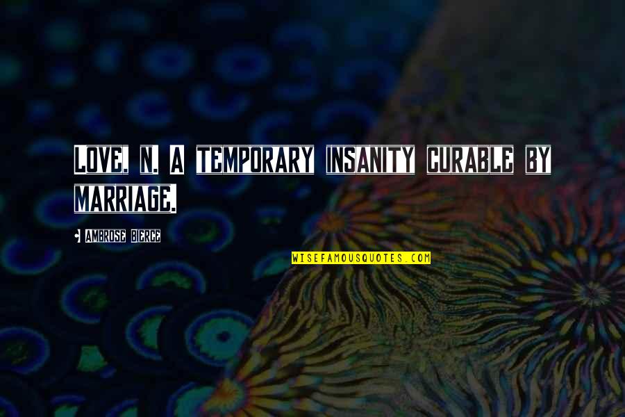 Temporary Insanity Quotes By Ambrose Bierce: Love, n. A temporary insanity curable by marriage.