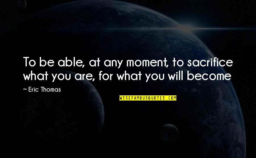Temporary Insanity Quotes By Eric Thomas: To be able, at any moment, to sacrifice