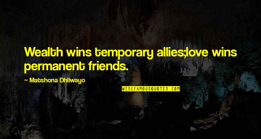 Temporary Love Quotes By Matshona Dhliwayo: Wealth wins temporary allies;love wins permanent friends.