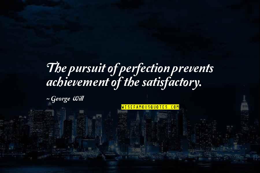 Temporary Peoples Quotes By George Will: The pursuit of perfection prevents achievement of the