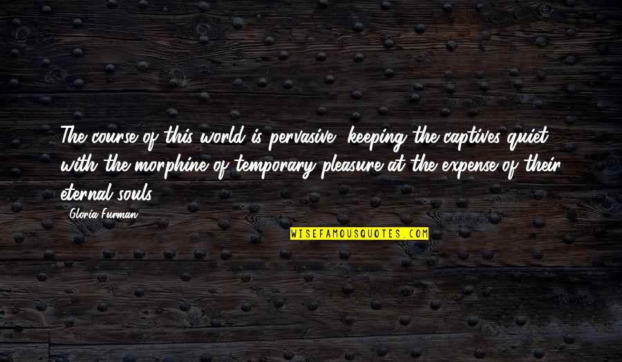 Temporary Pleasure Quotes By Gloria Furman: The course of this world is pervasive, keeping