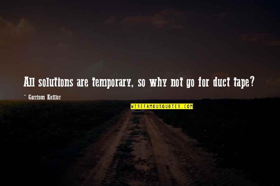 Temporary Solutions Quotes By Garrison Keillor: All solutions are temporary, so why not go