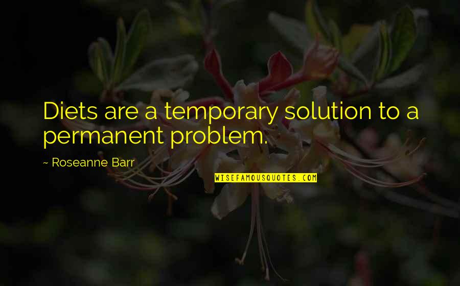 Temporary Solutions Quotes By Roseanne Barr: Diets are a temporary solution to a permanent