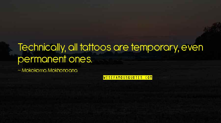 Temporary Tattoo Quotes By Mokokoma Mokhonoana: Technically, all tattoos are temporary, even permanent ones.