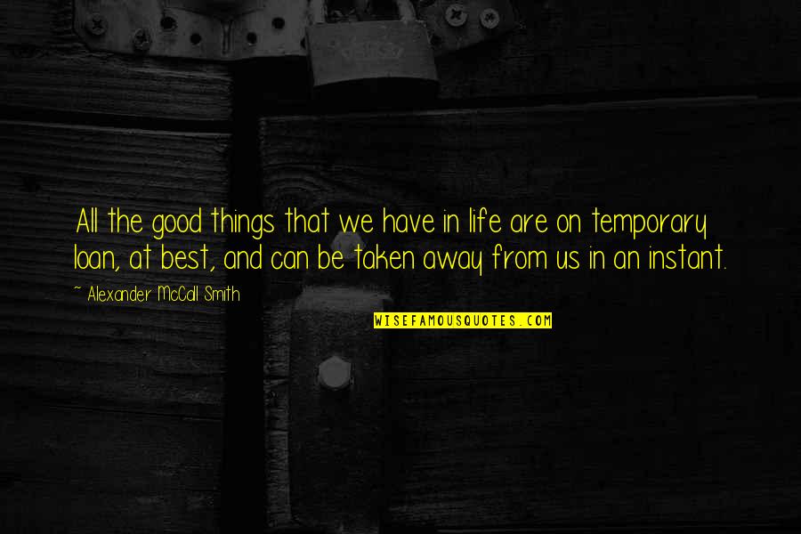 Temporary Things In Life Quotes By Alexander McCall Smith: All the good things that we have in