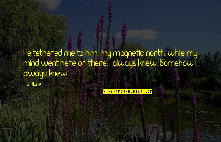 Temporist Quotes By T.J. Klune: He tethered me to him, my magnetic north, Temporist Quotes By T.J. Klune: He tethered me to him, my magnetic north,