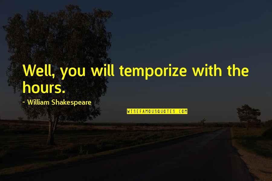 Temporize Quotes By William Shakespeare: Well, you will temporize with the hours.