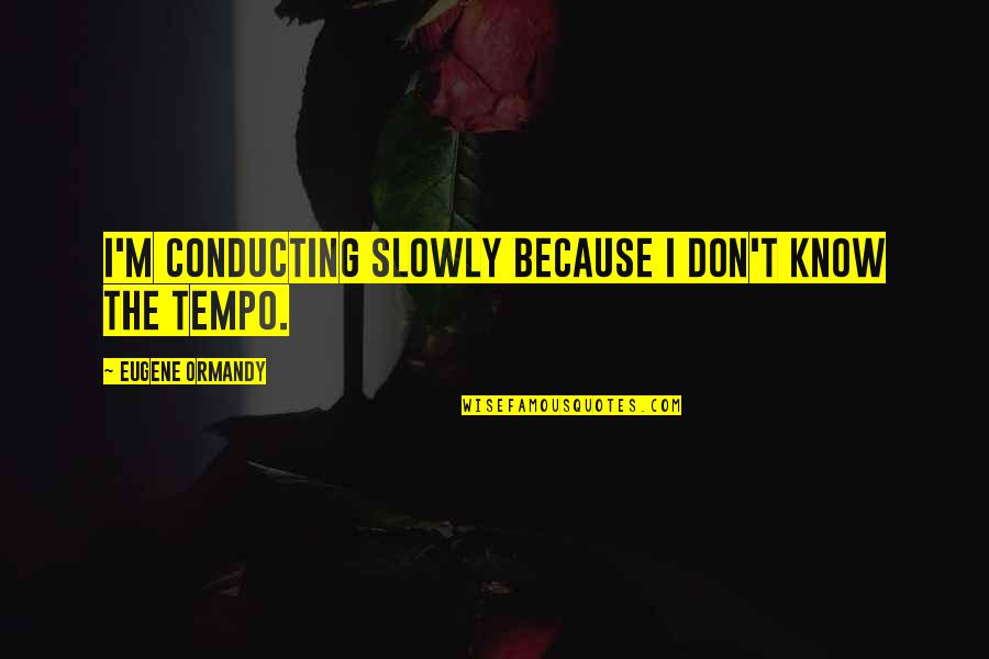 Tempo's Quotes By Eugene Ormandy: I'm conducting slowly because I don't know the