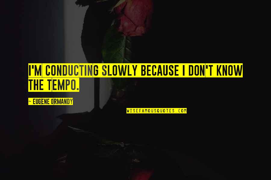 Tempo's Quotes By Eugene Ormandy: I'm conducting slowly because I don't know the Tempo's Quotes By Eugene Ormandy: I'm conducting slowly because I don't know the