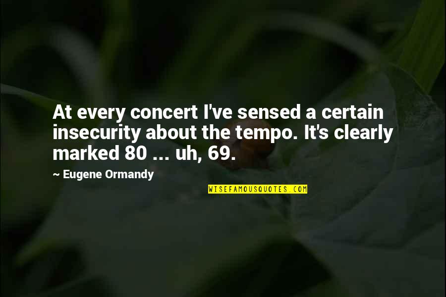 Tempo's Quotes By Eugene Ormandy: At every concert I've sensed a certain insecurity