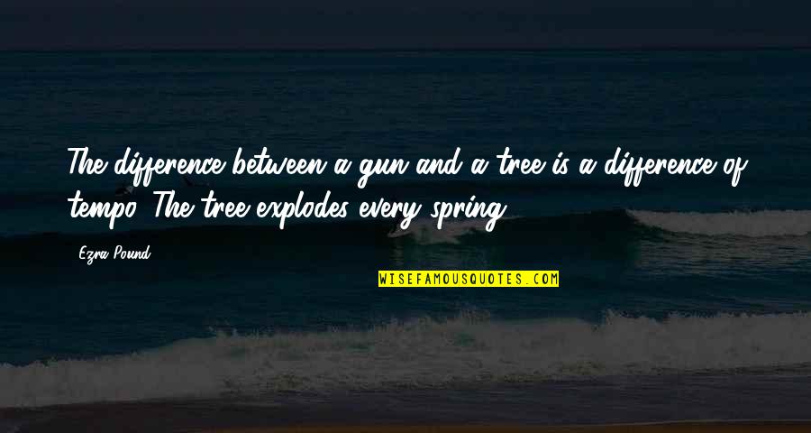 Tempo's Quotes By Ezra Pound: The difference between a gun and a tree Tempo's Quotes By Ezra Pound: The difference between a gun and a tree