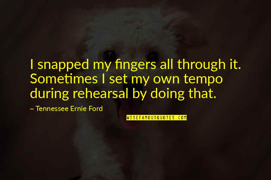 Tempo's Quotes By Tennessee Ernie Ford: I snapped my fingers all through it. Sometimes