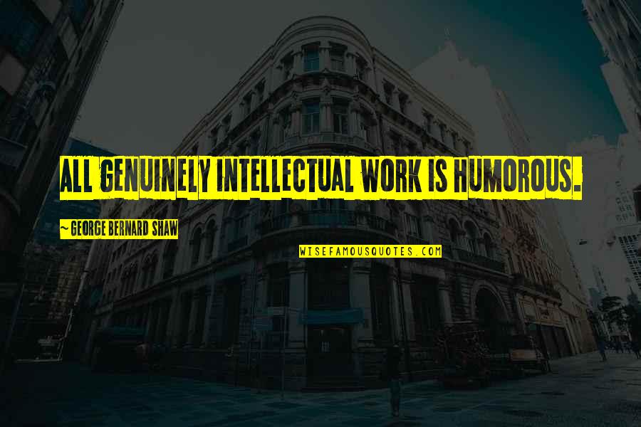 Temps And Times Quotes By George Bernard Shaw: All genuinely intellectual work is humorous.