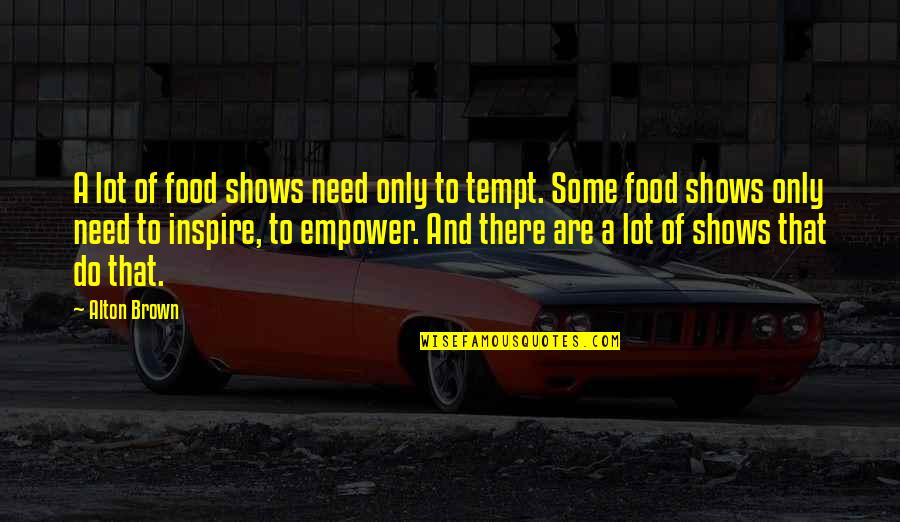 Tempt Quotes By Alton Brown: A lot of food shows need only to Tempt Quotes By Alton Brown: A lot of food shows need only to