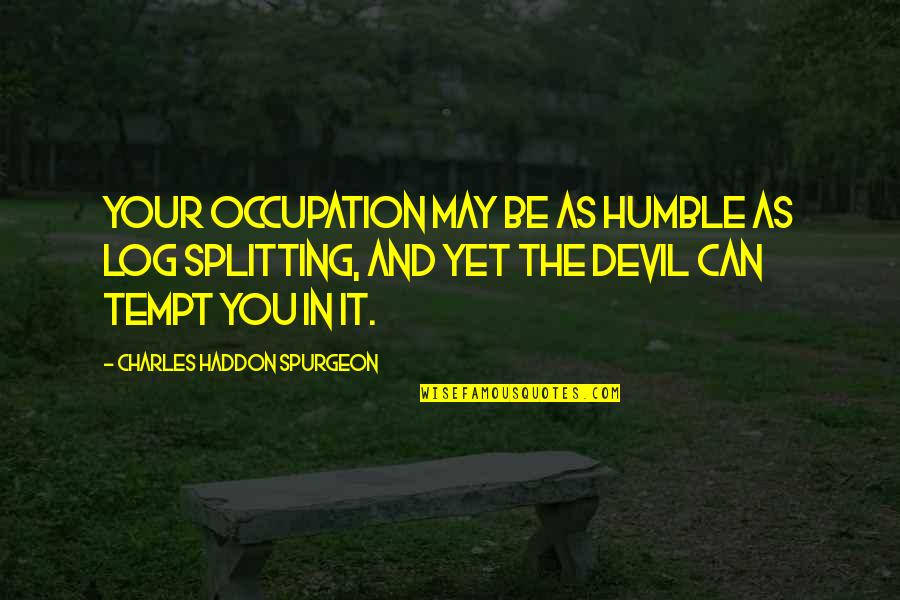 Tempt Quotes By Charles Haddon Spurgeon: Your occupation may be as humble as log Tempt Quotes By Charles Haddon Spurgeon: Your occupation may be as humble as log