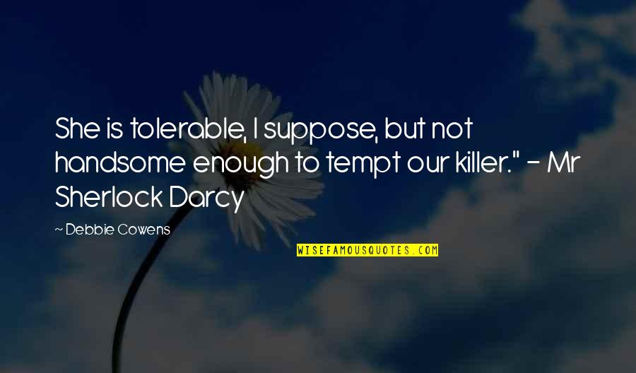 Tempt Quotes By Debbie Cowens: She is tolerable, I suppose, but not handsome Tempt Quotes By Debbie Cowens: She is tolerable, I suppose, but not handsome