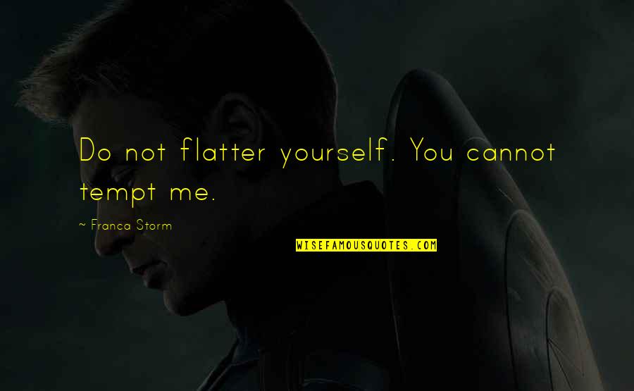 Tempt Quotes By Franca Storm: Do not flatter yourself. You cannot tempt me. Tempt Quotes By Franca Storm: Do not flatter yourself. You cannot tempt me.