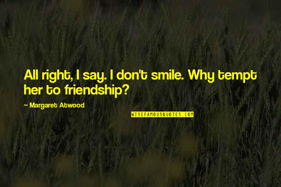 Tempt Quotes By Margaret Atwood: All right, I say. I don't smile. Why Tempt Quotes By Margaret Atwood: All right, I say. I don't smile. Why